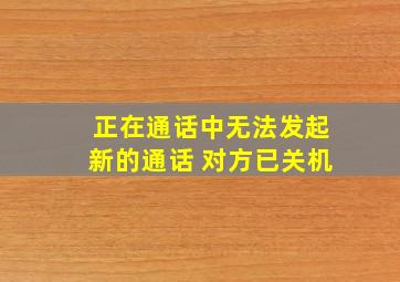 正在通话中无法发起新的通话 对方已关机